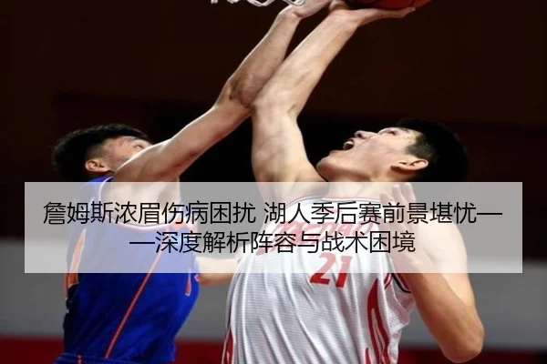 詹姆斯浓眉伤病困扰 湖人季后赛前景堪忧——深度解析阵容与战术困境